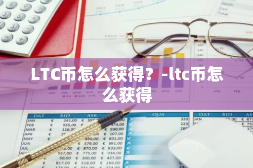 LTC币怎么获得？-ltc币怎么获得