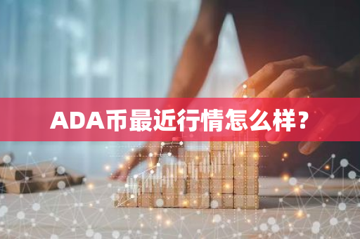 ADA币最近行情怎么样？