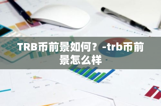 TRB币前景如何？-trb币前景怎么样