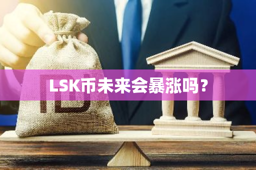 LSK币未来会暴涨吗？