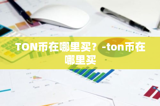 TON币在哪里买？-ton币在哪里买