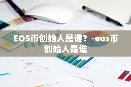 EOS币创始人是谁？-eos币创始人是谁