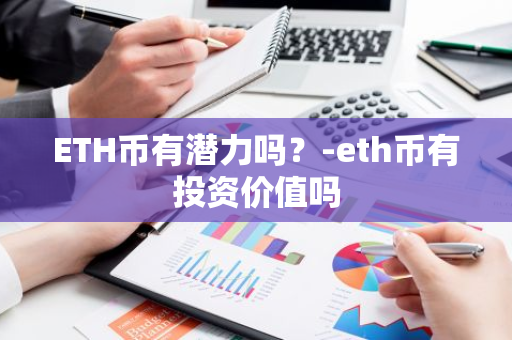 ETH币有潜力吗？-eth币有投资价值吗