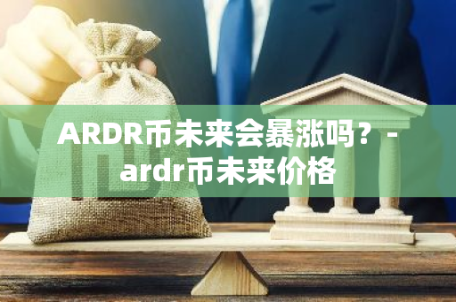 ARDR币未来会暴涨吗？-ardr币未来价格