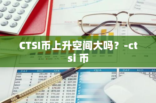 CTSI币上升空间大吗？-ctsi 币