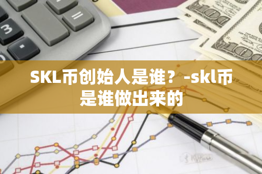 SKL币创始人是谁？-skl币是谁做出来的