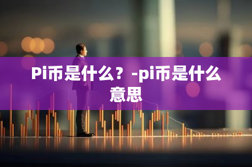 Pi币是什么？-pi币是什么意思