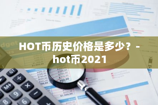 HOT币历史价格是多少？-hot币2021