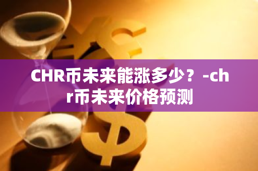 CHR币未来能涨多少？-chr币未来价格预测
