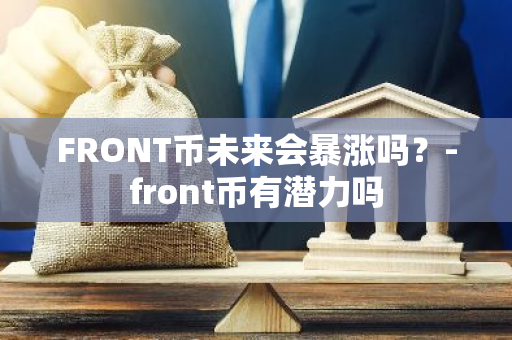 FRONT币未来会暴涨吗？-front币有潜力吗