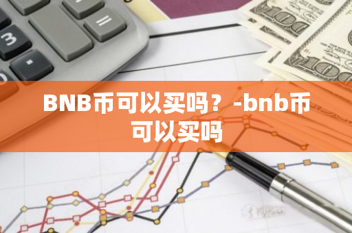 BNB币可以买吗？-bnb币可以买吗
