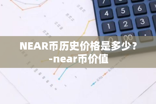 NEAR币历史价格是多少？-near币价值