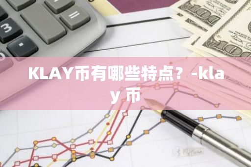 KLAY币有哪些特点？-klay 币