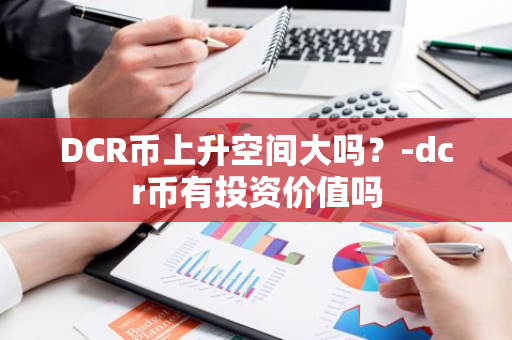 DCR币上升空间大吗？-dcr币有投资价值吗