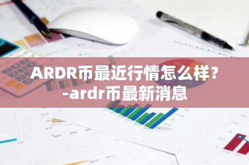 ARDR币最近行情怎么样？-ardr币最新消息