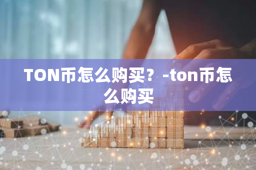 TON币怎么购买？-ton币怎么购买