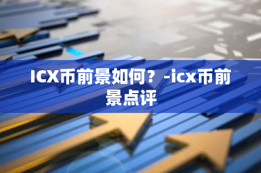 ICX币前景如何？-icx币前景点评