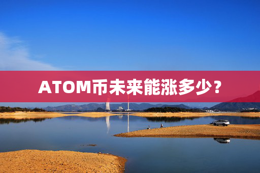 ATOM币未来能涨多少？
