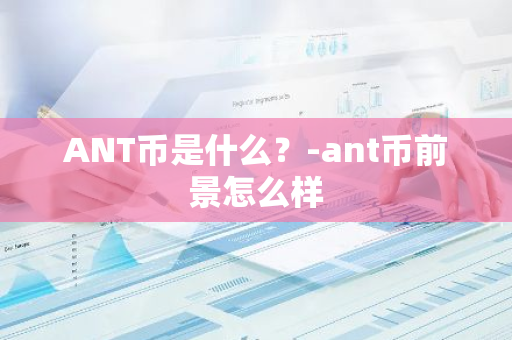 ANT币是什么？-ant币前景怎么样