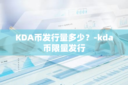 KDA币发行量多少？-kda币限量发行