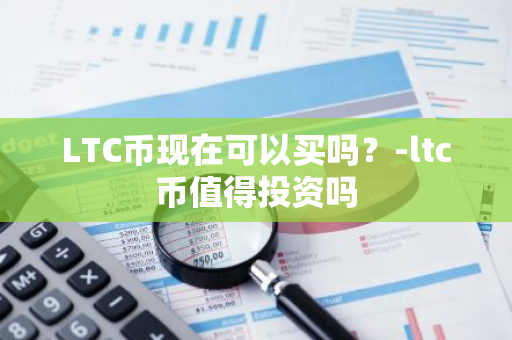 LTC币现在可以买吗？-ltc币值得投资吗