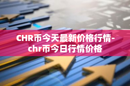 CHR币今天最新价格行情-chr币今日行情价格