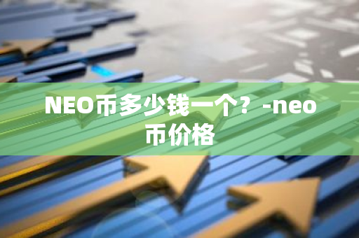 NEO币多少钱一个？-neo币价格