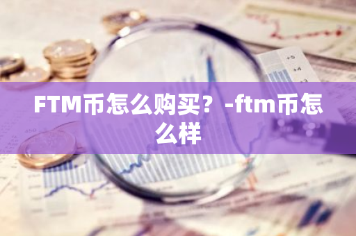 FTM币怎么购买？-ftm币怎么样