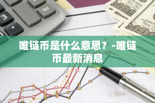 唯链币是什么意思？-唯链币最新消息