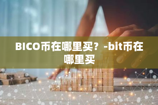 BICO币在哪里买？-bit币在哪里买