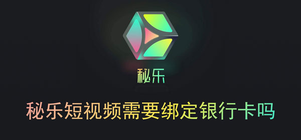秘乐短视频需要绑定银行卡吗