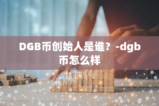 DGB币创始人是谁？-dgb币怎么样