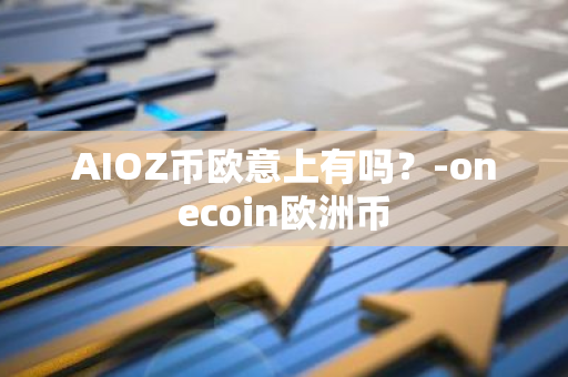 AIOZ币欧意上有吗？-onecoin欧洲币