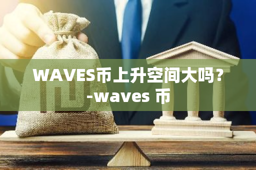 WAVES币上升空间大吗？-waves 币