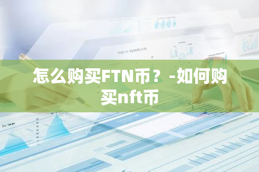 怎么购买FTN币？-如何购买nft币