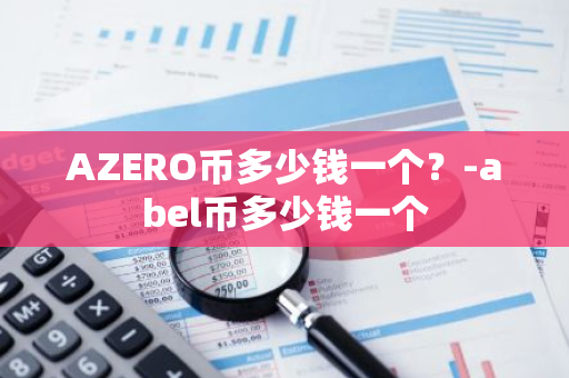 AZERO币多少钱一个？-abel币多少钱一个