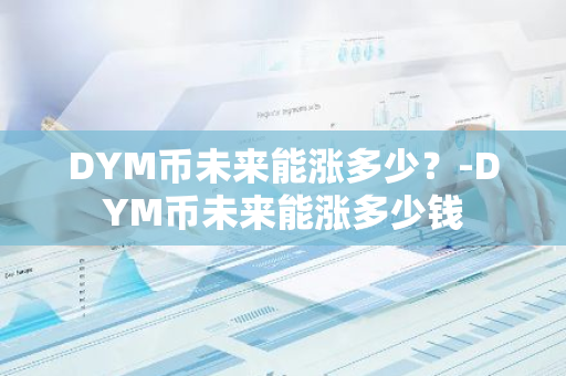 DYM币未来能涨多少？-DYM币未来能涨多少钱