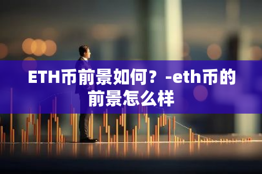 ETH币前景如何？-eth币的前景怎么样