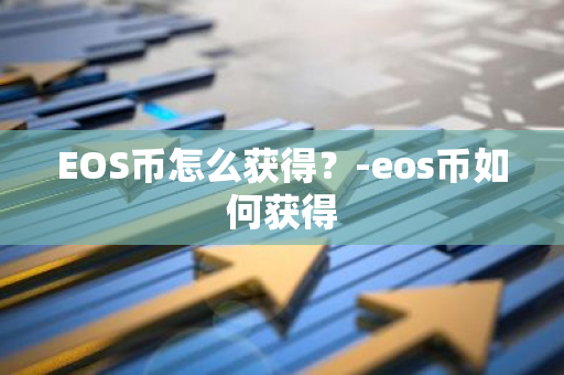 EOS币怎么获得？-eos币如何获得