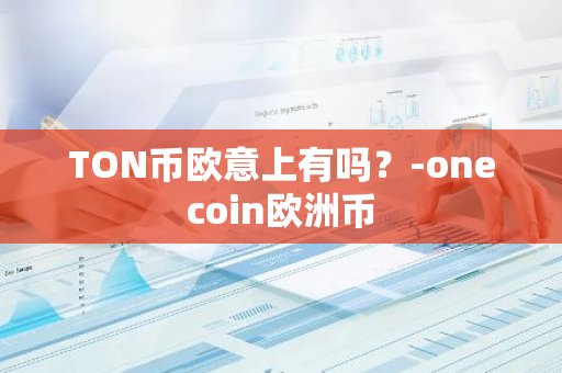 TON币欧意上有吗？-onecoin欧洲币