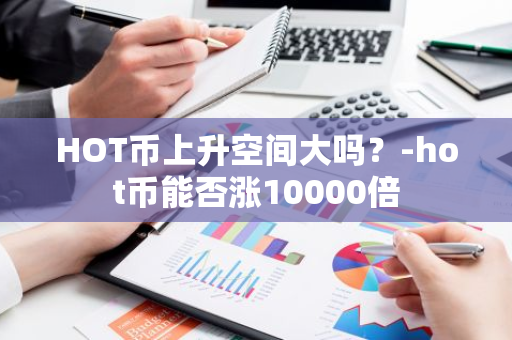 HOT币上升空间大吗？-hot币能否涨10000倍