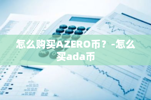 怎么购买AZERO币？-怎么买ada币