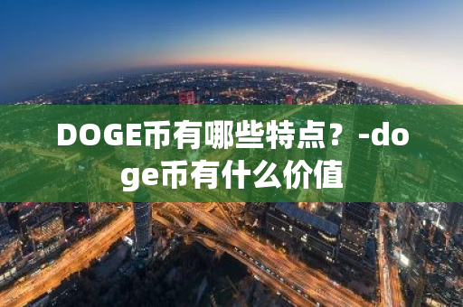 DOGE币有哪些特点？-doge币有什么价值