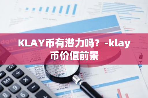 KLAY币有潜力吗？-klay币价值前景