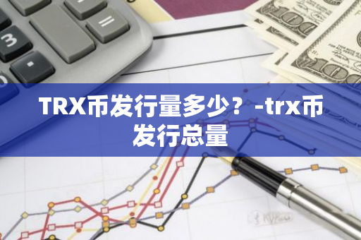 TRX币发行量多少？-trx币发行总量