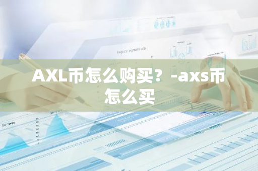 AXL币怎么购买？-axs币怎么买