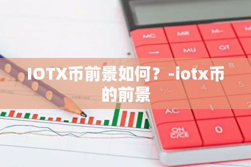IOTX币前景如何？-iotx币的前景