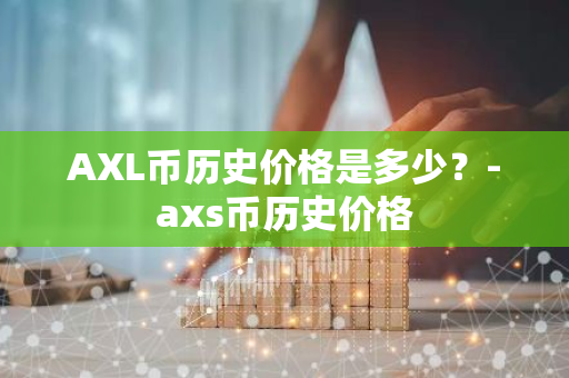 AXL币历史价格是多少？-axs币历史价格