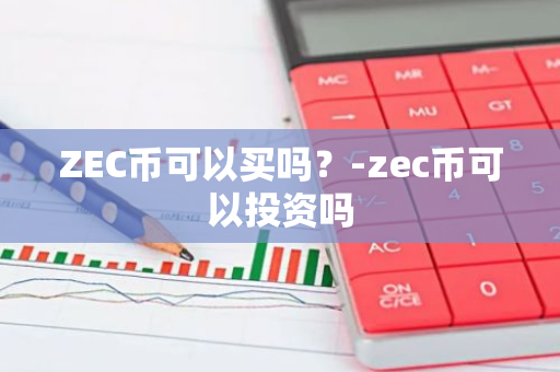 ZEC币可以买吗？-zec币可以投资吗