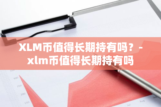 XLM币值得长期持有吗？-xlm币值得长期持有吗